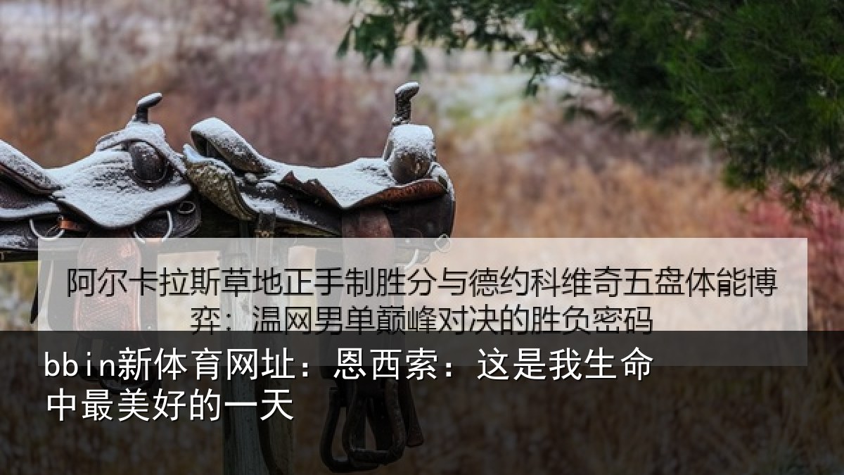 bbin新体育网址：恩西索：这是我生命中最美好的一天