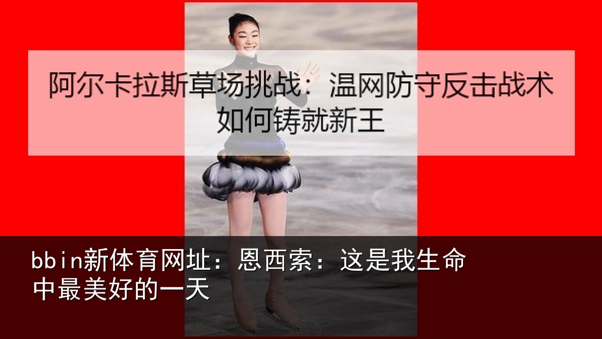 bbin新体育网址：恩西索：这是我生命中最美好的一天