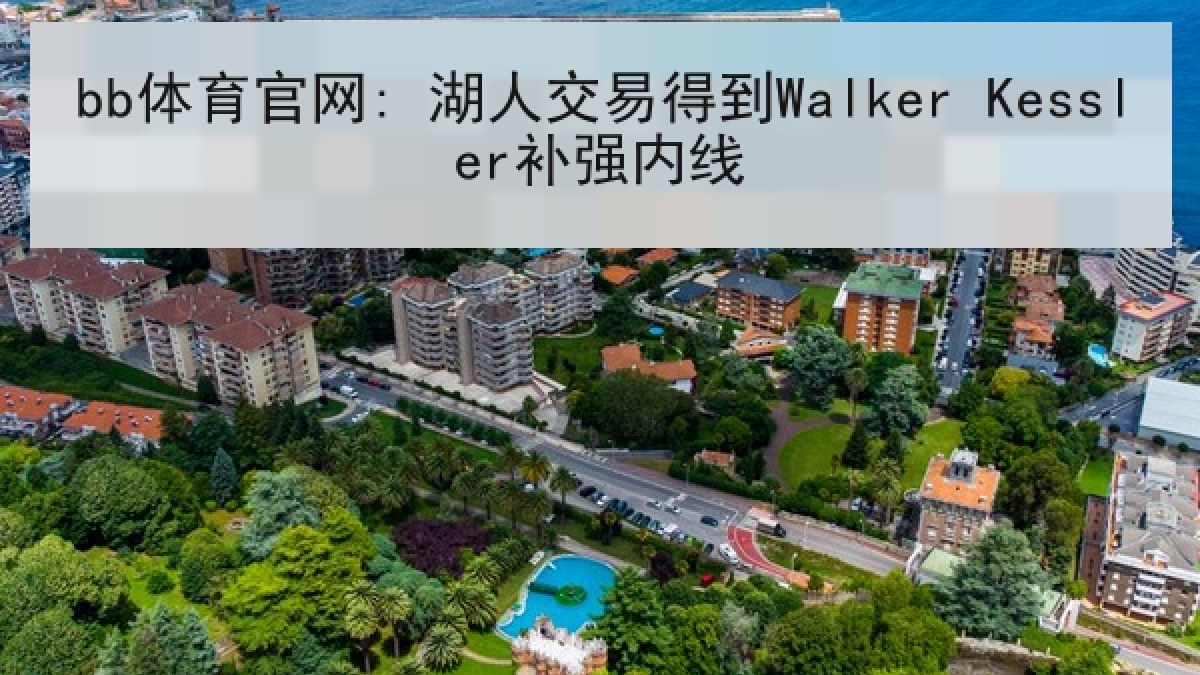 bb体育官网: 湖人交易得到Walker Kessler补强内线