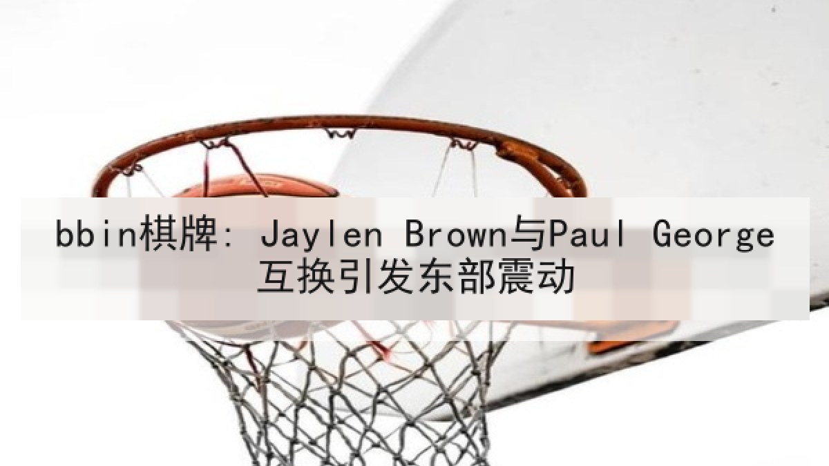 bbin棋牌: Jaylen Brown与Paul George互换引发东部震动