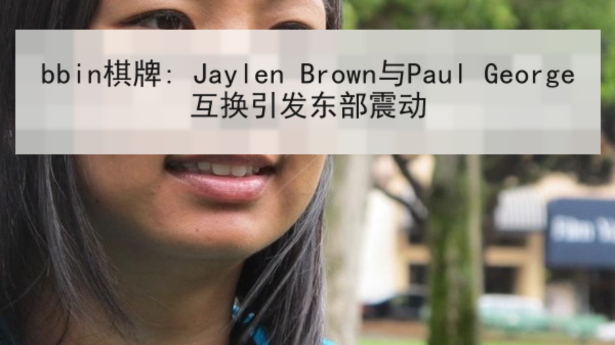 bbin棋牌: Jaylen Brown与Paul George互换引发东部震动