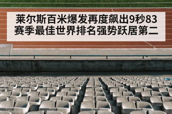 莱尔斯百米爆发再度飙出9秒83赛季最佳世界排名强势跃居第二