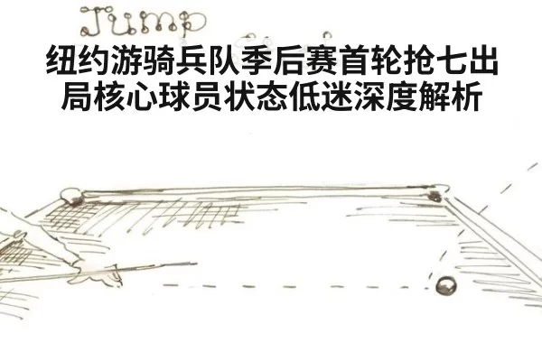 纽约游骑兵队季后赛首轮抢七出局核心球员状态低迷深度解析