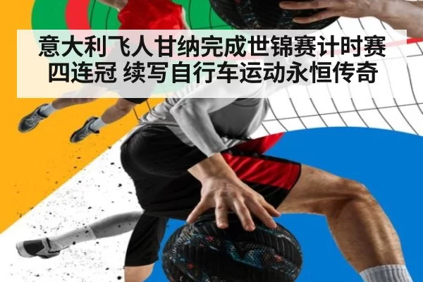 意大利飞人甘纳完成世锦赛计时赛四连冠 续写自行车运动永恒传奇