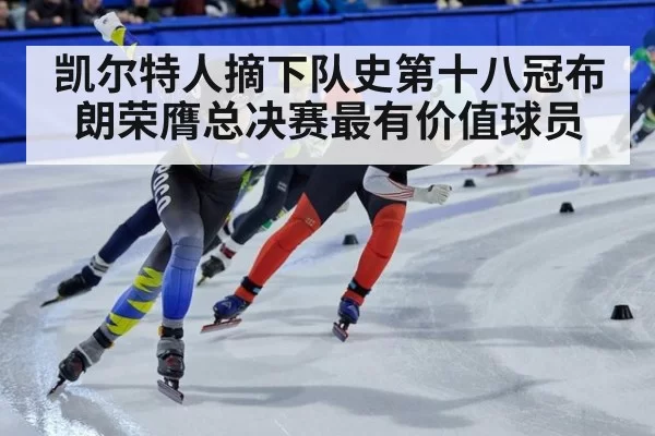 凯尔特人摘下队史第十八冠布朗荣膺总决赛最有价值球员