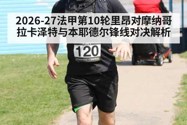 2026-27法甲第10轮里昂对摩纳哥拉卡泽特与本耶德尔锋线对决解析